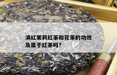 滇红茉莉红茶和花茶的功效及属于红茶吗?