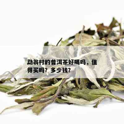 勐翁村的普洱茶好喝吗，值得买吗？多少钱？