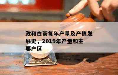 政和白茶每年产量及产值发展史，2019年产量和主要产区