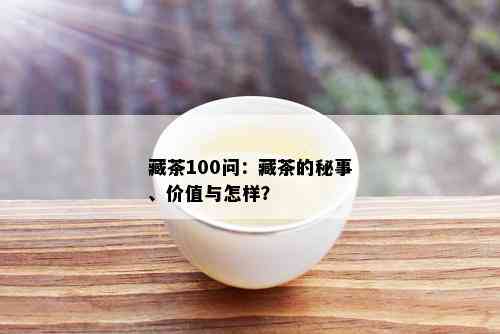 藏茶100问：藏茶的秘事、价值与怎样？