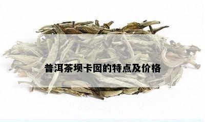 普洱茶坝卡囡的特点及价格