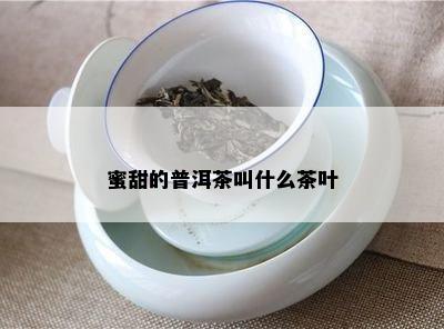 蜜甜的普洱茶叫什么茶叶