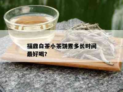 福鼎白茶小茶饼煮多长时间更好喝？