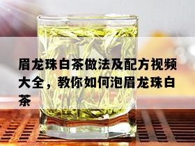 眉龙珠白茶做法及配方视频大全，教你如何泡眉龙珠白茶