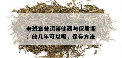 老班章普洱茶储藏与保质期：放几年可以喝，保存方法