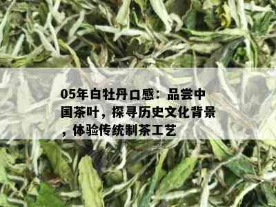 05年白牡丹口感：品尝中国茶叶，探寻历史文化背景，体验传统制茶工艺