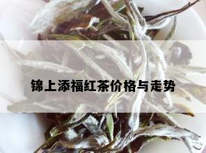 锦上添福红茶价格与走势