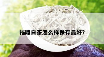 福鼎白茶怎么样保存更好？