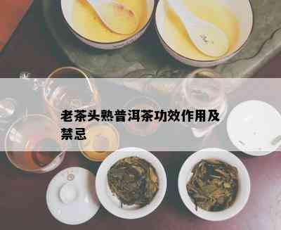 老茶头熟普洱茶功效作用及禁忌