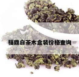 福鼎白茶木盒装价格查询