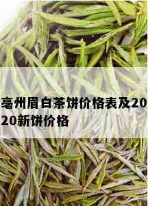 亳州眉白茶饼价格表及2020新饼价格