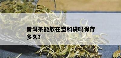 普洱茶能放在塑料袋吗保存多久？