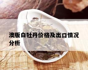 澳版白牡丹价格及出口情况分析