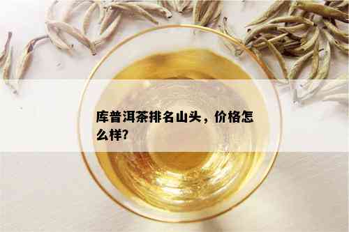 库普洱茶排名山头，价格怎么样？