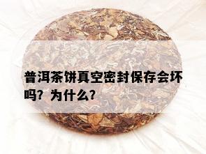 普洱茶饼真空密封保存会坏吗？为什么？