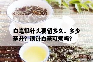 白毫银针头要留多久、多少毫升？银针白毫可煮吗？