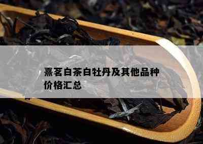 熹茗白茶白牡丹及其他品种价格汇总