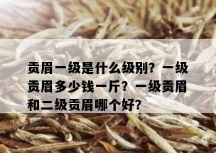 贡眉一级是什么级别？一级贡眉多少钱一斤？一级贡眉和二级贡眉哪个好？