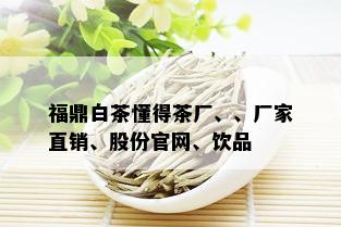 福鼎白茶懂得茶厂、、厂家直销、股份官网、饮品