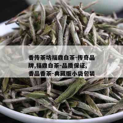 香传茶坊福鼎白茶-传奇品牌,福鼎白茶-品质保证,香品香茶-典藏版小袋包装