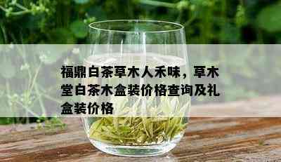 福鼎白茶草木人禾味，草木堂白茶木盒装价格查询及礼盒装价格