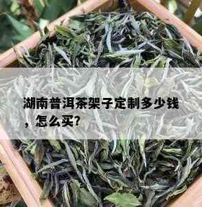 湖南普洱茶架子定制多少钱，怎么买？