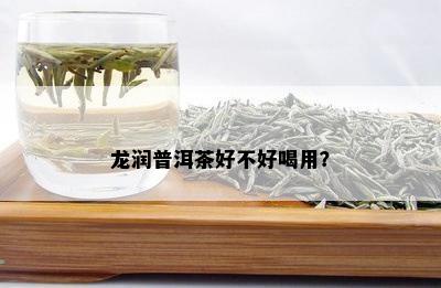 龙润普洱茶好不好喝用？