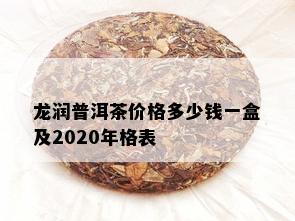 龙润普洱茶价格多少钱一盒及2020年格表