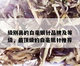 级别高的白毫银针品牌及等级，最顶级的白毫银针推荐