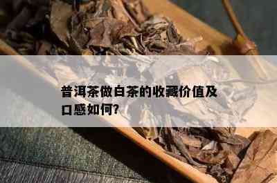 普洱茶做白茶的收藏价值及口感如何？