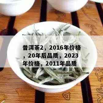 普洱茶2，2016年价格，20年后品质，2023年价格，2011年品质