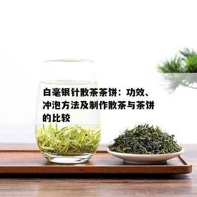 白毫银针散茶茶饼：功效、冲泡方法及制作散茶与茶饼的比较