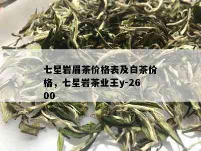 七星岩眉茶价格表及白茶价格，七星岩茶业王y-2600