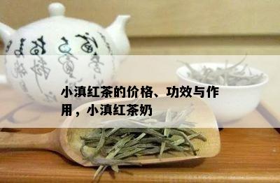 小滇红茶的价格、功效与作用，小滇红茶奶