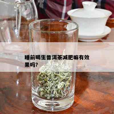 睡前喝生普洱茶减肥嘛有效果吗？