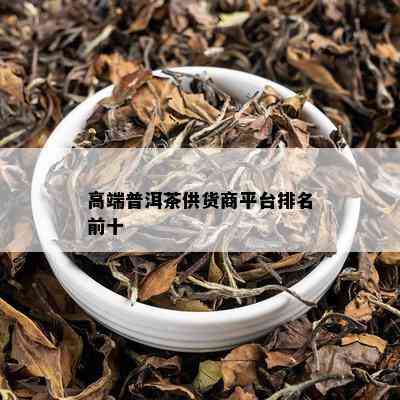 高端普洱茶供货商平台排名前十