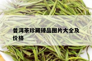 普洱茶珍藏臻品图片大全及价格