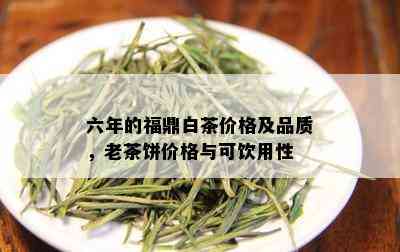 六年的福鼎白茶价格及品质，老茶饼价格与可饮用性