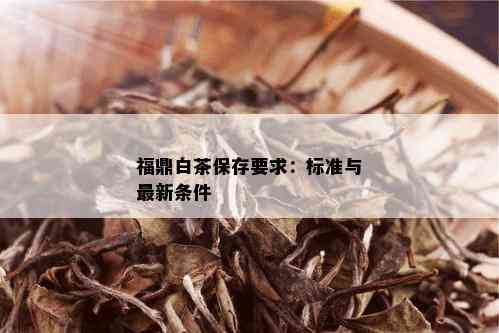 福鼎白茶保存要求：标准与最新条件