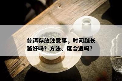 普洱存放注意事，时间越长越好吗？方法、度合适吗？