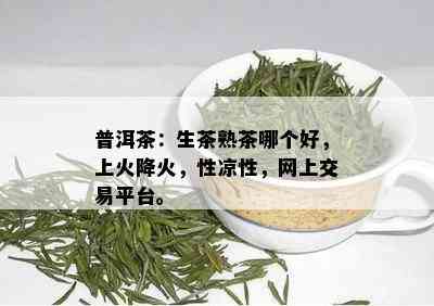 普洱茶：生茶熟茶哪个好，上火降火，性凉性，网上交易平台。