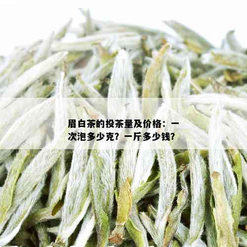 眉白茶的投茶量及价格：一次泡多少克？一斤多少钱？