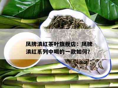 凤牌滇红茶叶旗舰店：凤牌滇红系列中喝的一款如何？