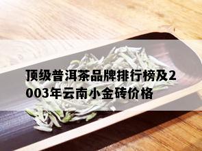 顶级普洱茶品牌排行榜及2003年云南小金砖价格