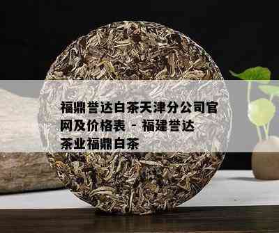 福鼎誉达白茶天津分公司官网及价格表 - 福建誉达茶业福鼎白茶