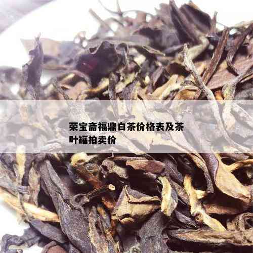 荣宝斋福鼎白茶价格表及茶叶罐拍卖价