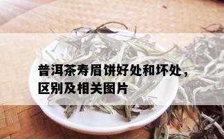 普洱茶寿眉饼好处和坏处，区别及相关图片