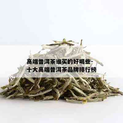 高端普洱茶谁买的好喝些-十大高端普洱茶品牌排行榜