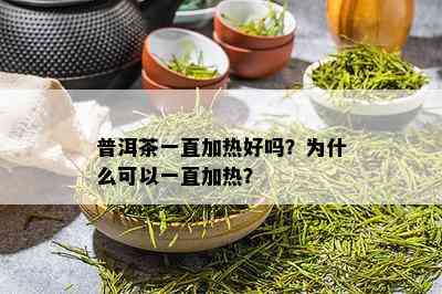 普洱茶一直加热好吗？为什么可以一直加热？