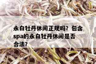 永白牡丹休闲正规吗？包含spa的永白牡丹休闲是否合法？